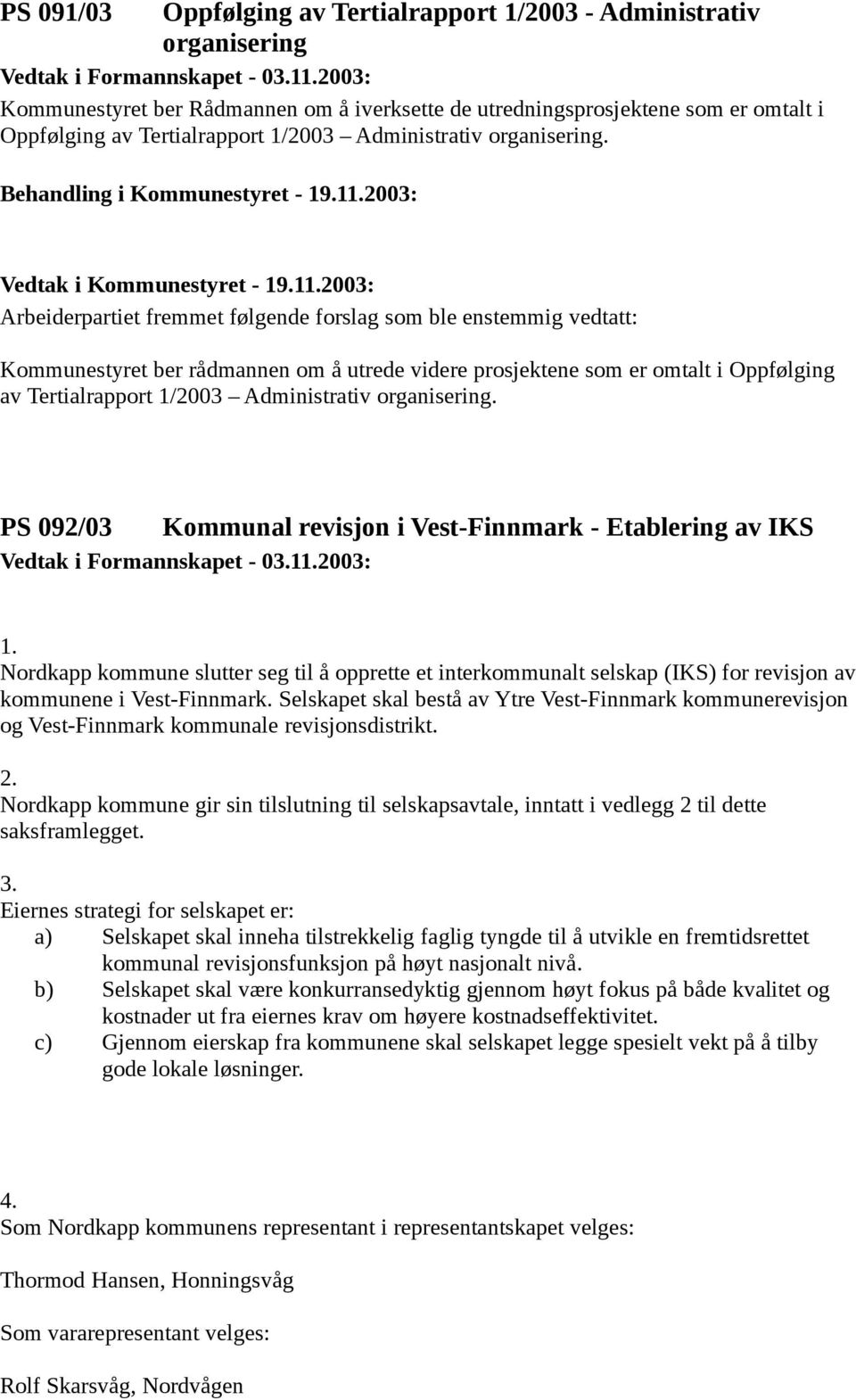 Arbeiderpartiet fremmet følgende forslag som ble enstemmig vedtatt: Kommunestyret ber rådmannen om å utrede videre prosjektene som er omtalt i Oppfølging av Tertialrapport 1/2003  PS 092/03 Kommunal