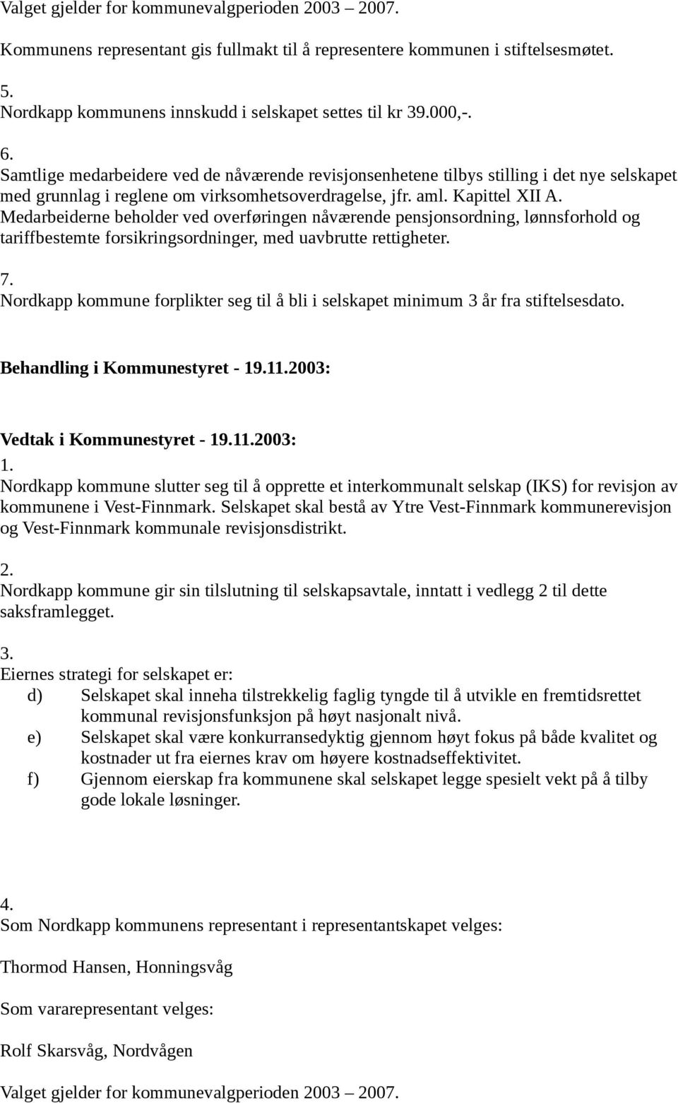 Medarbeiderne beholder ved overføringen nåværende pensjonsordning, lønnsforhold og tariffbestemte forsikringsordninger, med uavbrutte rettigheter. 7.