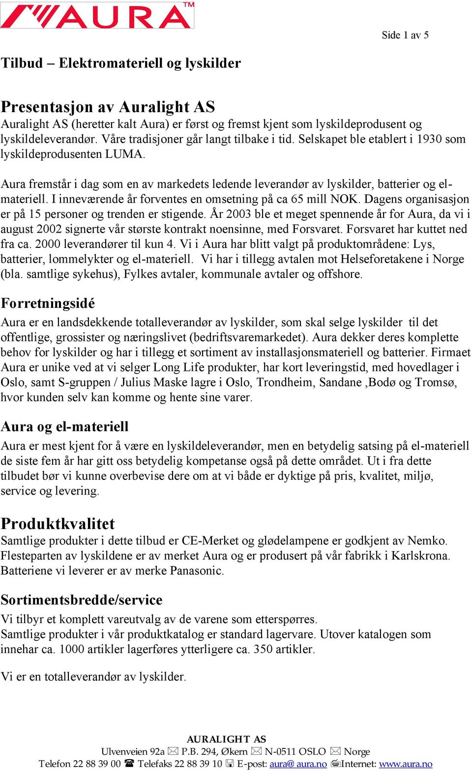 I inneværende år forventes en omsetning på ca 65 mill NOK. Dagens organisasjon er på 15 personer og trenden er stigende.