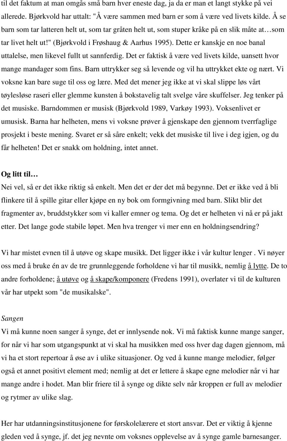 Dette er kanskje en noe banal uttalelse, men likevel fullt ut sannferdig. Det er faktisk å være ved livets kilde, uansett hvor mange mandager som fins.