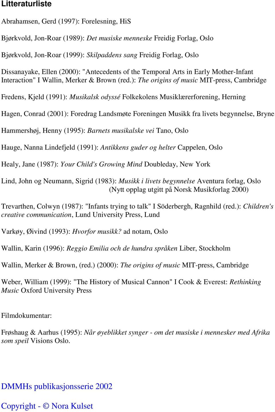 ): The origins of music MIT-press, Cambridge Fredens, Kjeld (1991): Musikalsk odyssé Folkekolens Musiklærerforening, Herning Hagen, Conrad (2001): Foredrag Landsmøte Foreningen Musikk fra livets