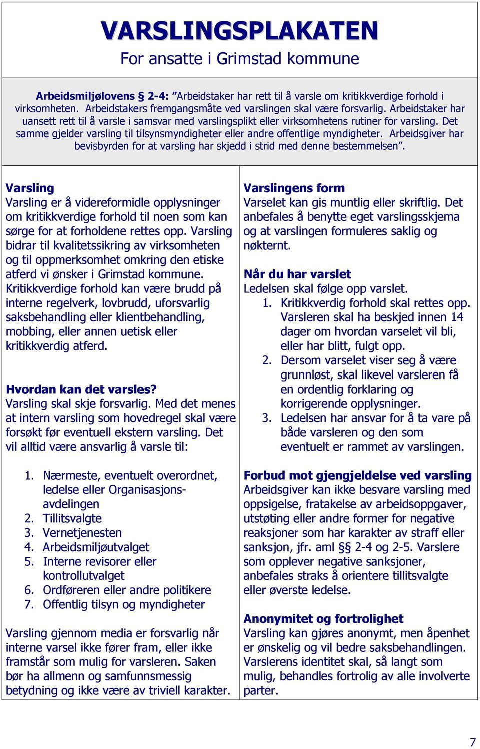 Det samme gjelder varsling til tilsynsmyndigheter eller andre offentlige myndigheter. Arbeidsgiver har bevisbyrden for at varsling har skjedd i strid med denne bestemmelsen.