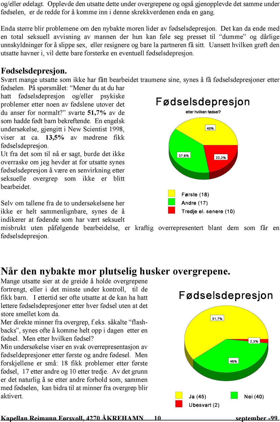 Det kan da ende med en total seksuell avvisning av mannen der hun kan føle seg presset til dumme og dårlige unnskyldninger for å slippe sex, eller resignere og bare la partneren få sitt.