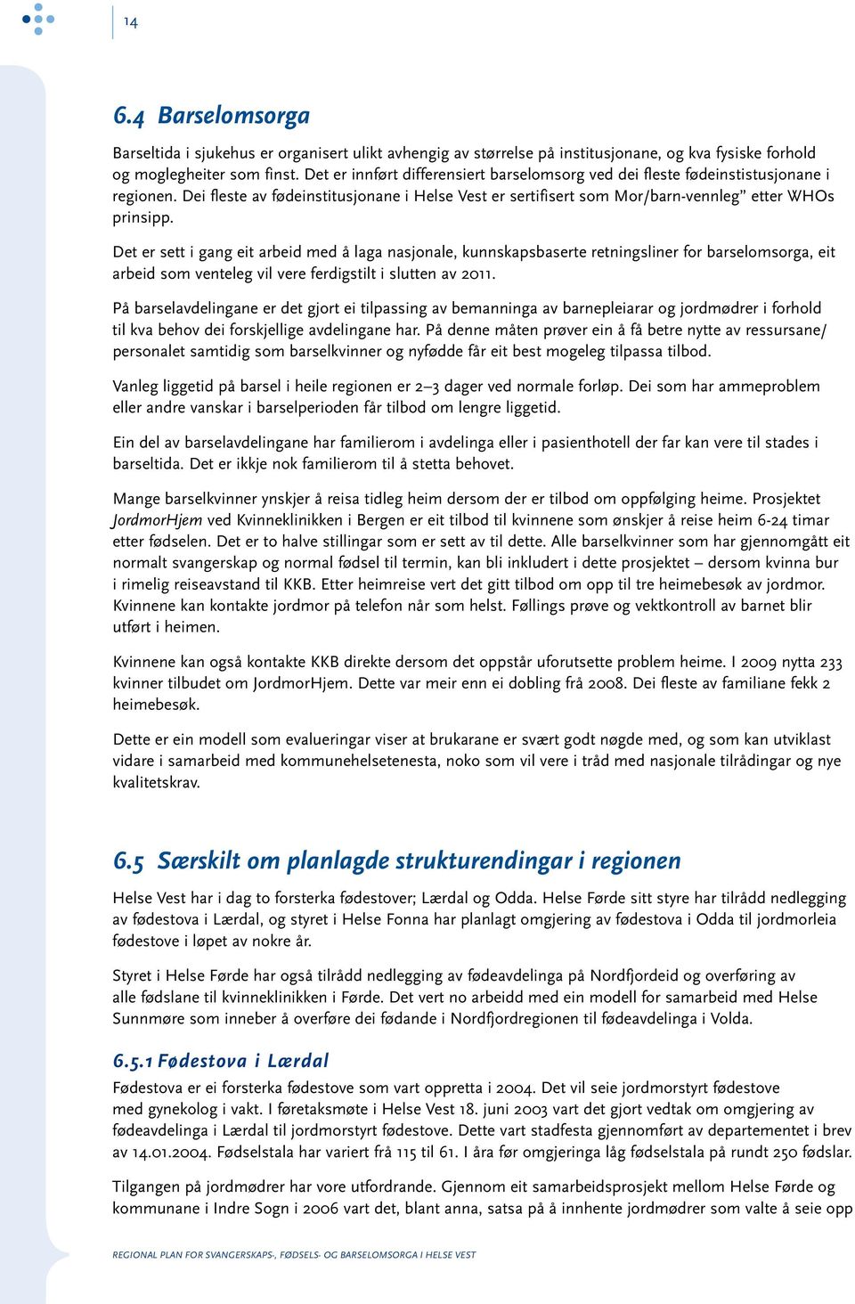 Det er sett i gang eit arbeid med å laga nasjonale, kunnskapsbaserte retningsliner for barselomsorga, eit arbeid som venteleg vil vere ferdigstilt i slutten av 2011.