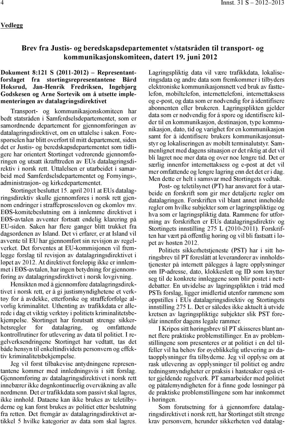 datalagringsdirektivet Transport- og kommunikasjonskomiteen har bedt statsråden i Samferdselsdepartementet, som er samordnende departement for gjennomføringen av datalagringsdirektivet, om en