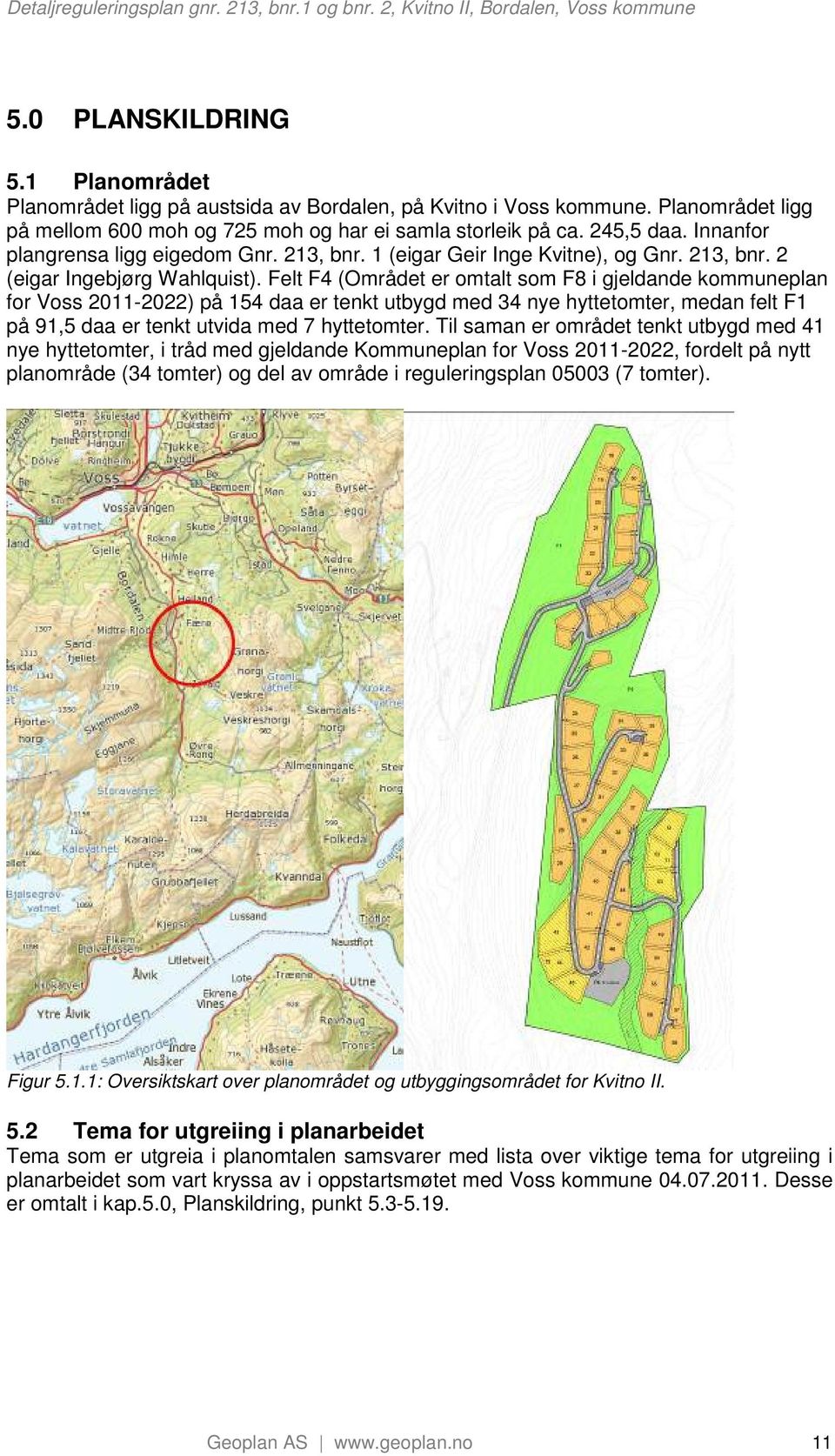 Felt F4 (Området er omtalt som F8 i gjeldande kommuneplan for Voss 2011-2022) på 154 daa er tenkt utbygd med 34 nye hyttetomter, medan felt F1 på 91,5 daa er tenkt utvida med 7 hyttetomter.