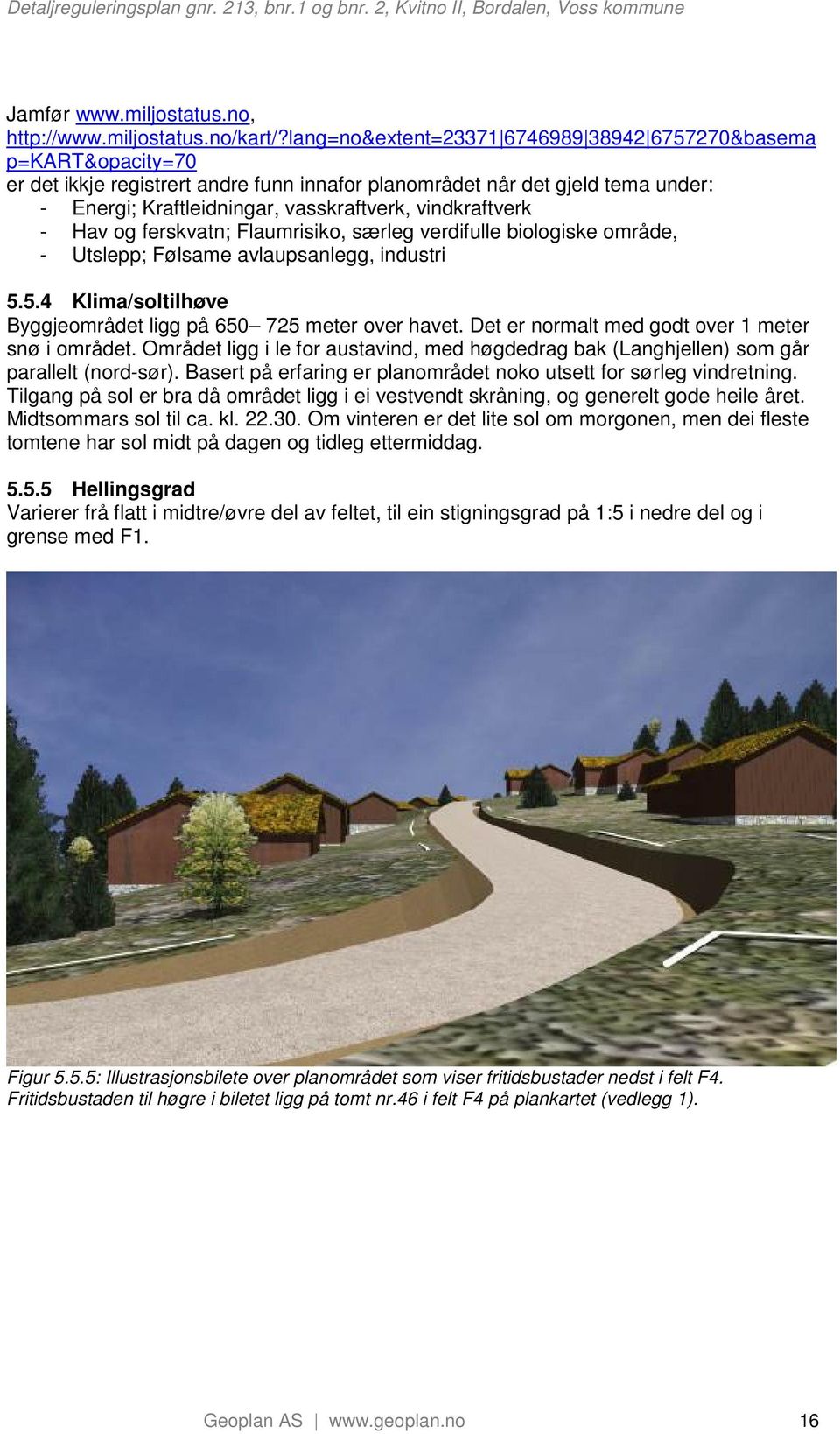 vindkraftverk - Hav og ferskvatn; Flaumrisiko, særleg verdifulle biologiske område, - Utslepp; Følsame avlaupsanlegg, industri 5.5.4 Klima/soltilhøve Byggjeområdet ligg på 650 725 meter over havet.