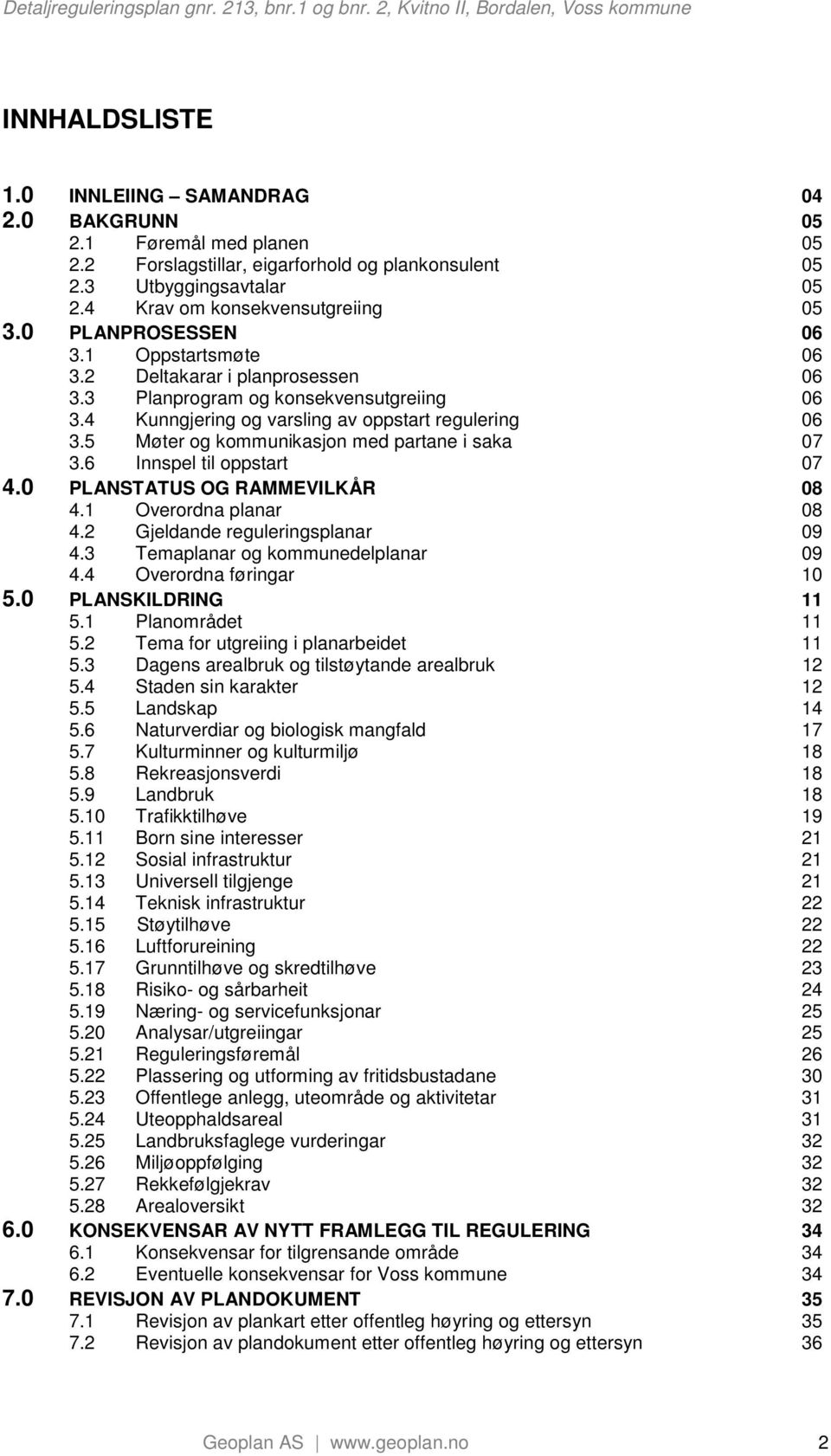 5 Møter og kommunikasjon med partane i saka 07 3.6 Innspel til oppstart 07 4.0 PLANSTATUS OG RAMMEVILKÅR 08 4.1 Overordna planar 08 4.2 Gjeldande reguleringsplanar 09 4.