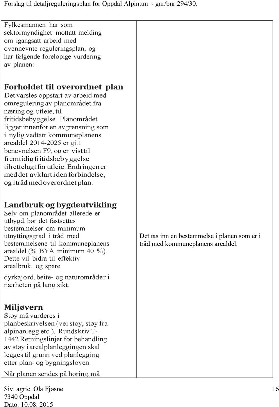 Planområdet ligger innenfor en avgrensning som i nylig vedtatt kommuneplanens arealdel 2014-2025 er gitt benevnelsen F9, og er visttil fremtidigfritidsbebyggelse tilrettelagtforutleie.