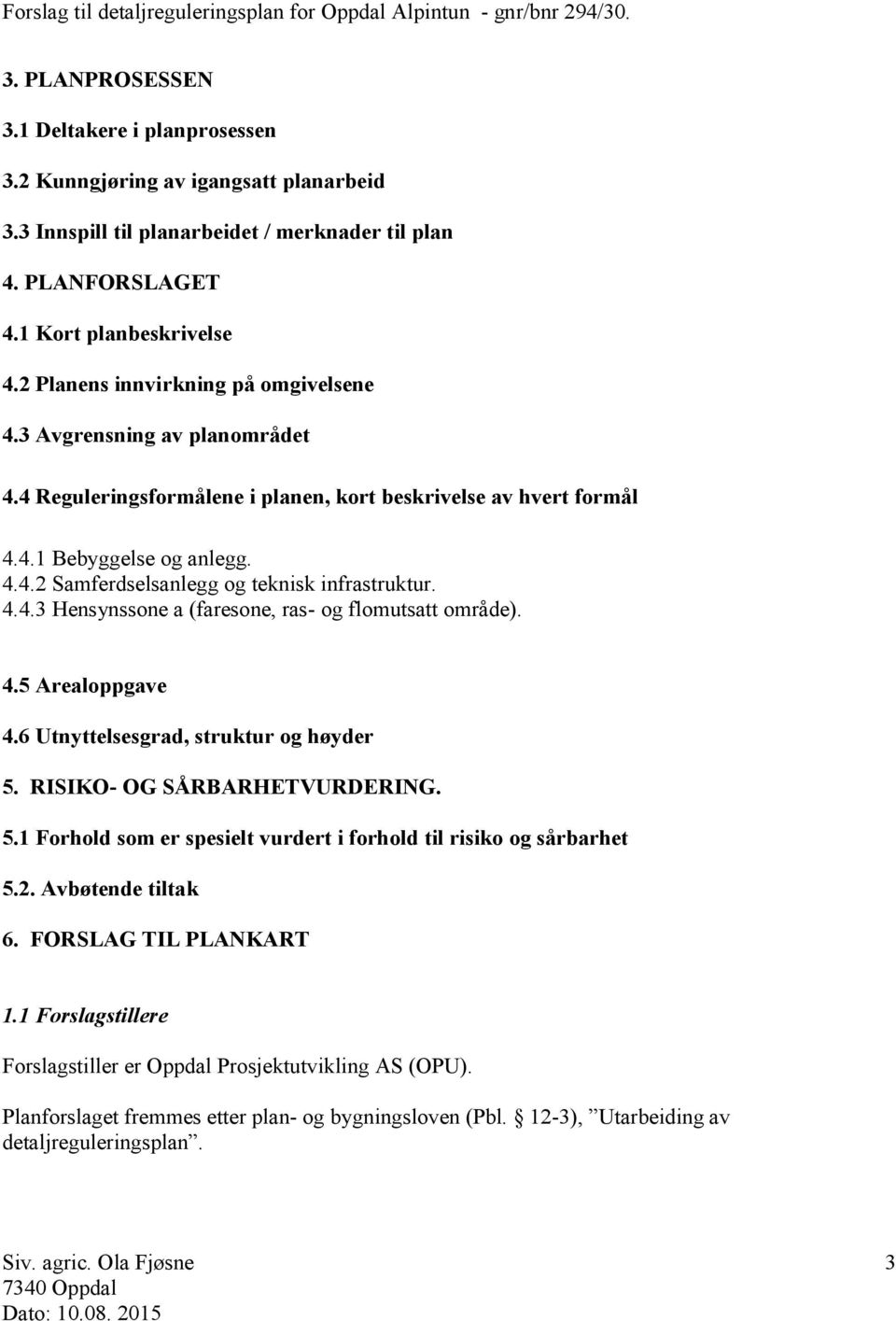 4.4.3 Hensynssone a (faresone, ras- og flomutsatt område). 4.5 Arealoppgave 4.6 Utnyttelsesgrad, struktur og høyder 5. RISIKO- OG SÅRBARHETVURDERING. 5.1 Forhold som er spesielt vurdert i forhold til risiko og sårbarhet 5.