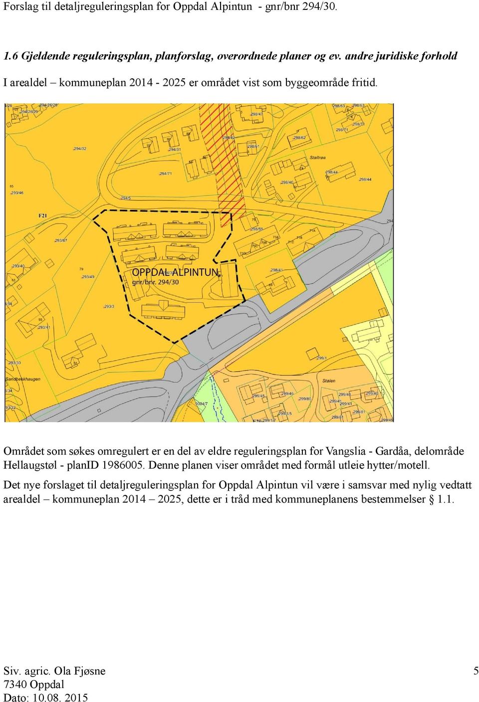 Området som søkes omregulert er en del av eldre reguleringsplan for Vangslia - Gardåa, delområde Hellaugstøl - planid 1986005.