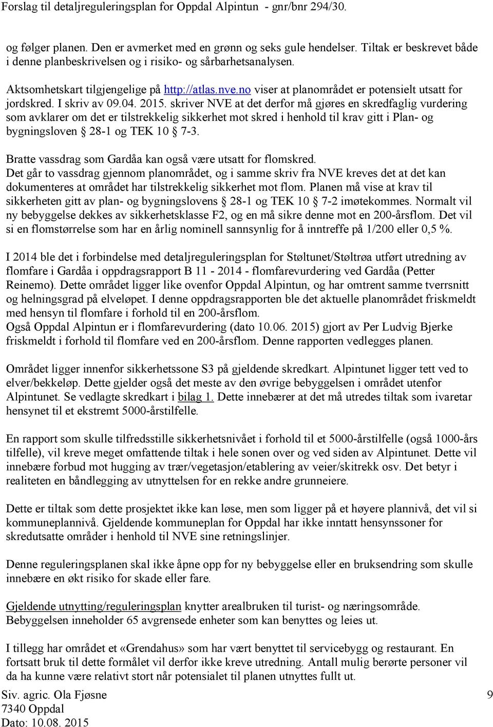 skriver NVE at det derfor må gjøres en skredfaglig vurdering som avklarer om det er tilstrekkelig sikkerhet mot skred i henhold til krav gitt i Plan- og bygningsloven 28-1 og TEK 10 7-3.