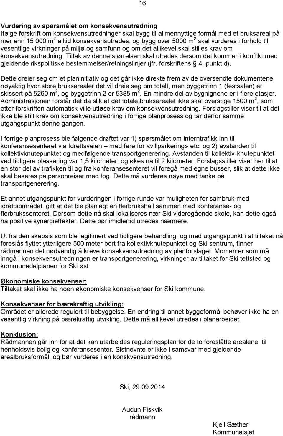 Tiltak av denne størrelsen skal utredes dersom det kommer i konflikt med gjeldende rikspolitiske bestemmelser/retningslinjer (jfr. forskriftens 4, punkt d).