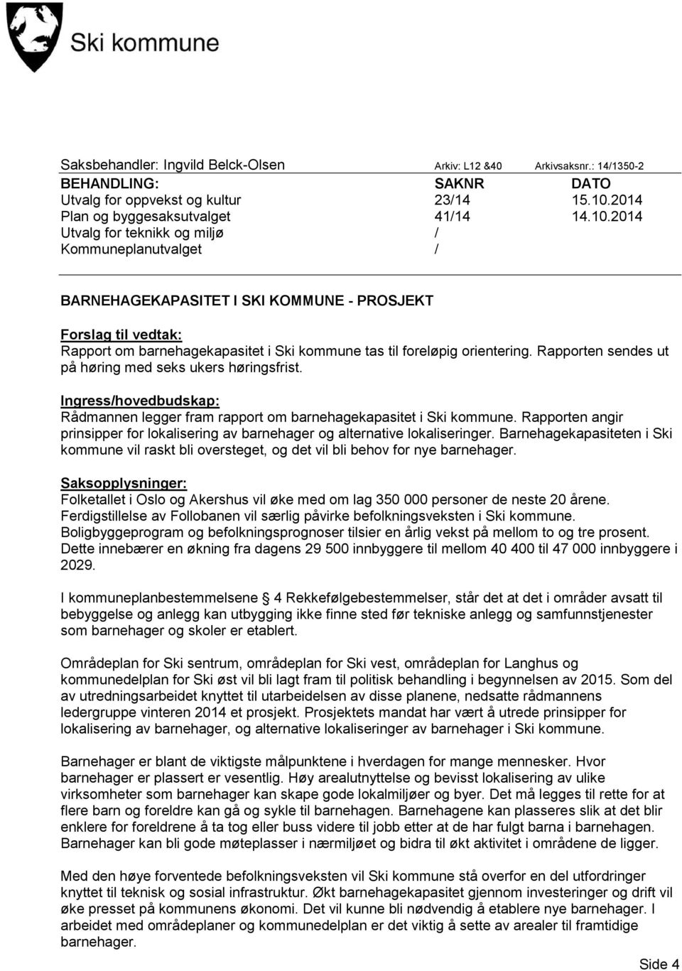 2014 Utvalg for teknikk og miljø / Kommuneplanutvalget / BARNEHAGEKAPASITET I SKI KOMMUNE - PROSJEKT Forslag til vedtak: Rapport om barnehagekapasitet i Ski kommune tas til foreløpig orientering.