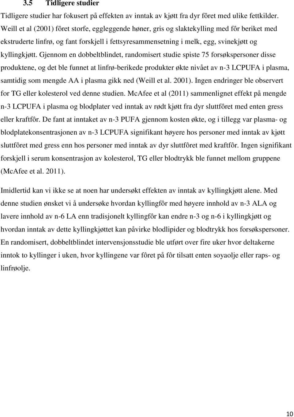 Gjennom en dobbeltblindet, randomisert studie spiste 75 forsøkspersoner disse produktene, og det ble funnet at linfrø-berikede produkter økte nivået av n-3 LCPUFA i plasma, samtidig som mengde AA i