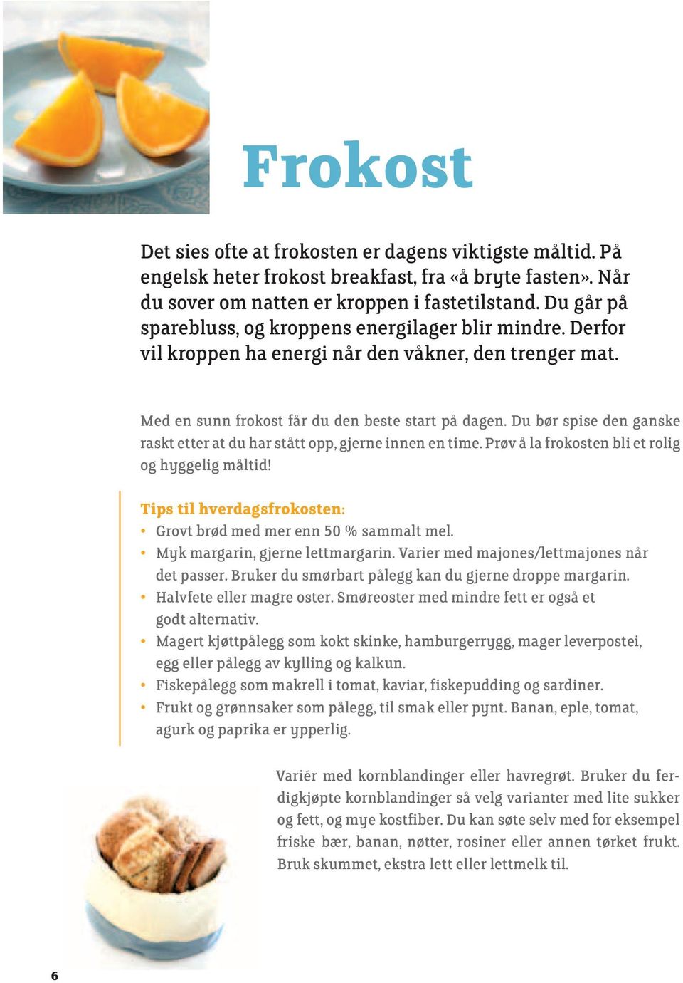 Du bør spise den ganske raskt etter at du har stått opp, gjerne innen en time. Prøv å la frokosten bli et rolig og hyggelig måltid! Tips til hverdagsfrokosten: Grovt brød med mer enn 50 % sammalt mel.