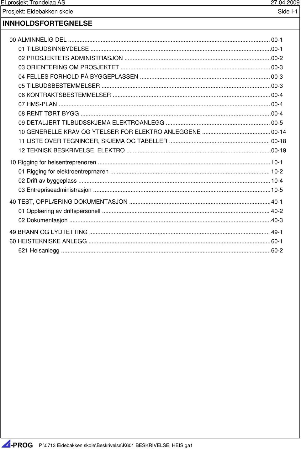 .. 00-5 10 GENERELLE KRAV OG YTELSER FOR ELEKTRO ANLEGGENE... 00-14 11 LISTE OVER TEGNINGER, SKJEMA OG TABELLER... 00-18 12 TEKNISK BESKRIVELSE, ELEKTRO... 00-19 10 Rigging for heisentreprenøren.