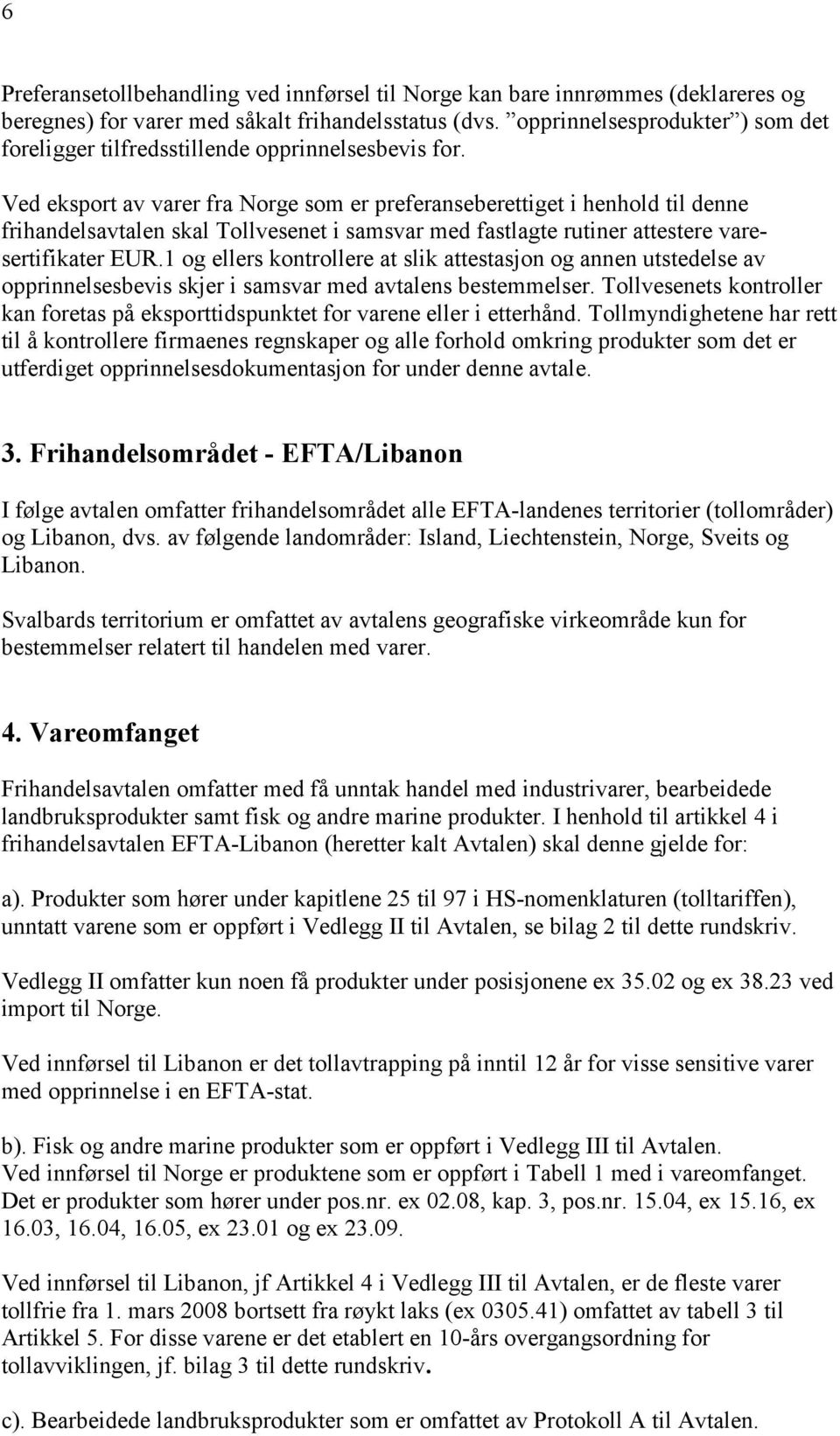 Ved eksport av varer fra Norge som er preferanseberettiget i henhold til denne frihandelsavtalen skal Tollvesenet i samsvar med fastlagte rutiner attestere varesertifikater EUR.