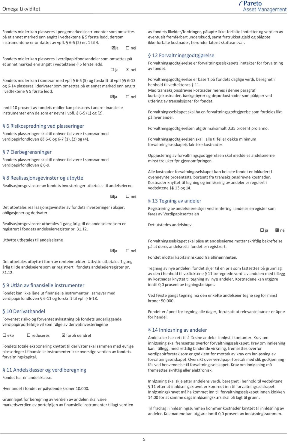 Fondets midler kan i samsvar med vpfl 6 5 (5) og forskrift til vpfl 6 13 og 6 14 plasseres i derivater som omsettes på et annet marked enn angitt i vedtektene 5 første ledd: Inntil 10 prosent av