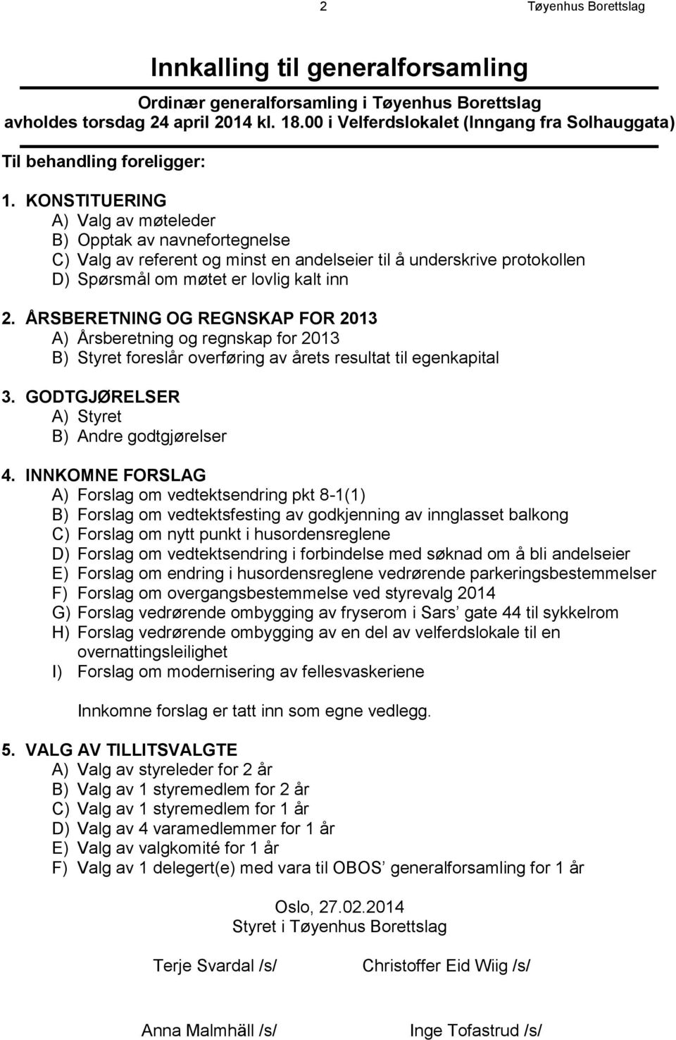 KONSTITUERING A) Valg av møteleder B) Opptak av navnefortegnelse C) Valg av referent og minst en andelseier til å underskrive protokollen D) Spørsmål om møtet er lovlig kalt inn 2.