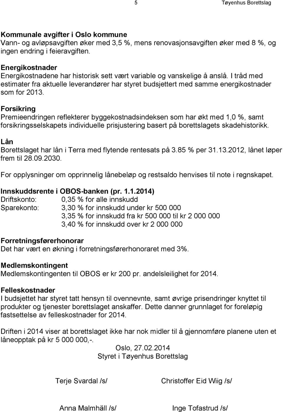 Forsikring Premieendringen reflekterer byggekostnadsindeksen som har økt med 1,0 %, samt forsikringsselskapets individuelle prisjustering basert på borettslagets skadehistorikk.