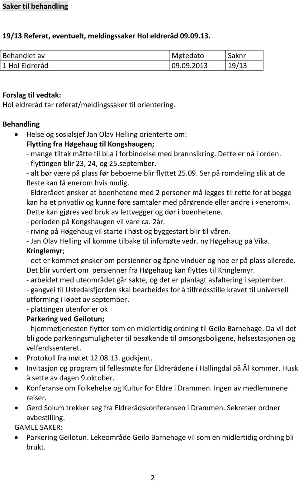 - flyttingen blir 23, 24, og 25.september. - alt bør være på plass før beboerne blir flyttet 25.09. Ser på romdeling slik at de fleste kan få enerom hvis mulig.