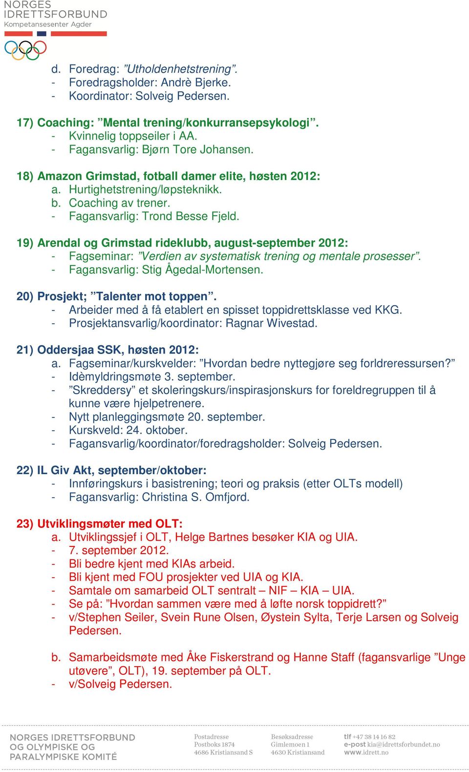 19) Arendal og Grimstad rideklubb, august-september 2012: - Fagseminar: Verdien av systematisk trening og mentale prosesser. - Fagansvarlig: Stig Ågedal-Mortensen. 20) Prosjekt; Talenter mot toppen.