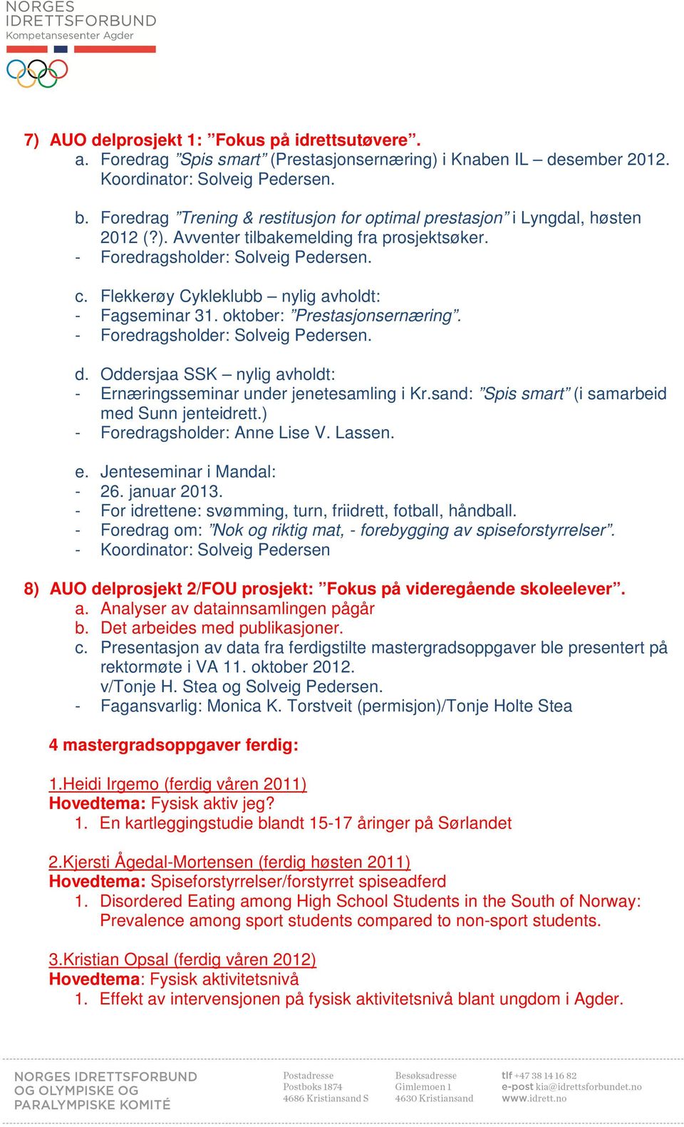 Flekkerøy Cykleklubb nylig avholdt: - Fagseminar 31. oktober: Prestasjonsernæring. - Foredragsholder: Solveig Pedersen. d. Oddersjaa SSK nylig avholdt: - Ernæringsseminar under jenetesamling i Kr.