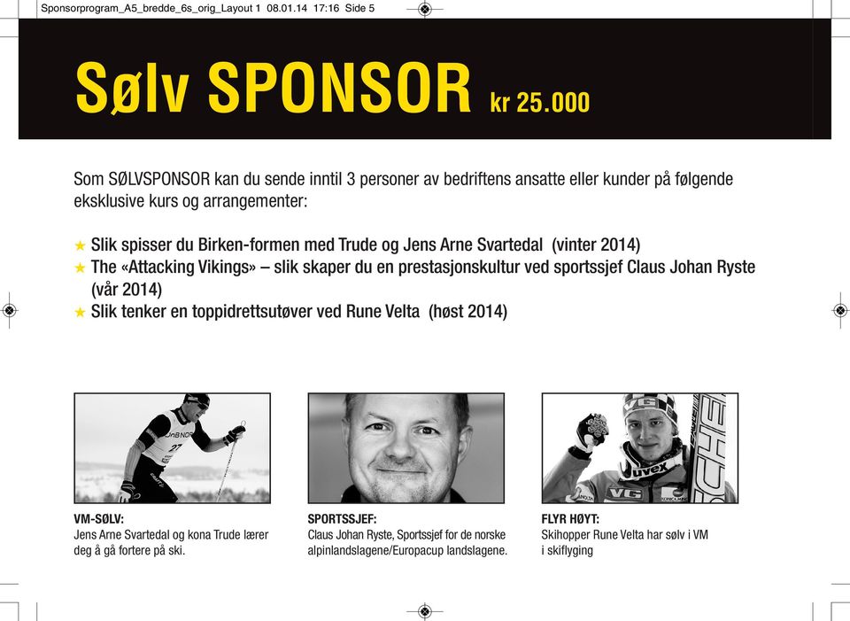 Trude og Jens Arne Svartedal (vinter 2014) H The «Attacking Vikings» slik skaper du en prestasjonskultur ved sportssjef Claus Johan Ryste (vår 2014) H Slik tenker en