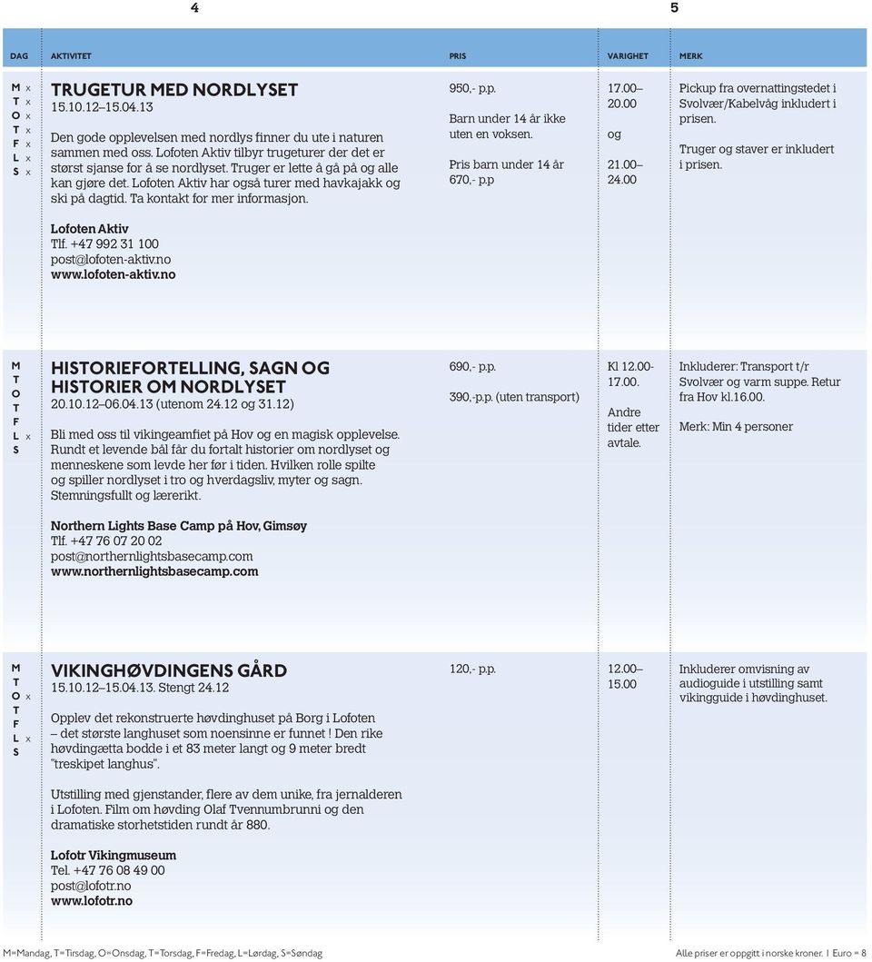 Ta kontakt for mer informasjon. 950,- p.p. Barn under 14 år ikke uten en voksen. Pris barn under 14 år 670,- p.p 17.00 20.00 og 21.00 24.