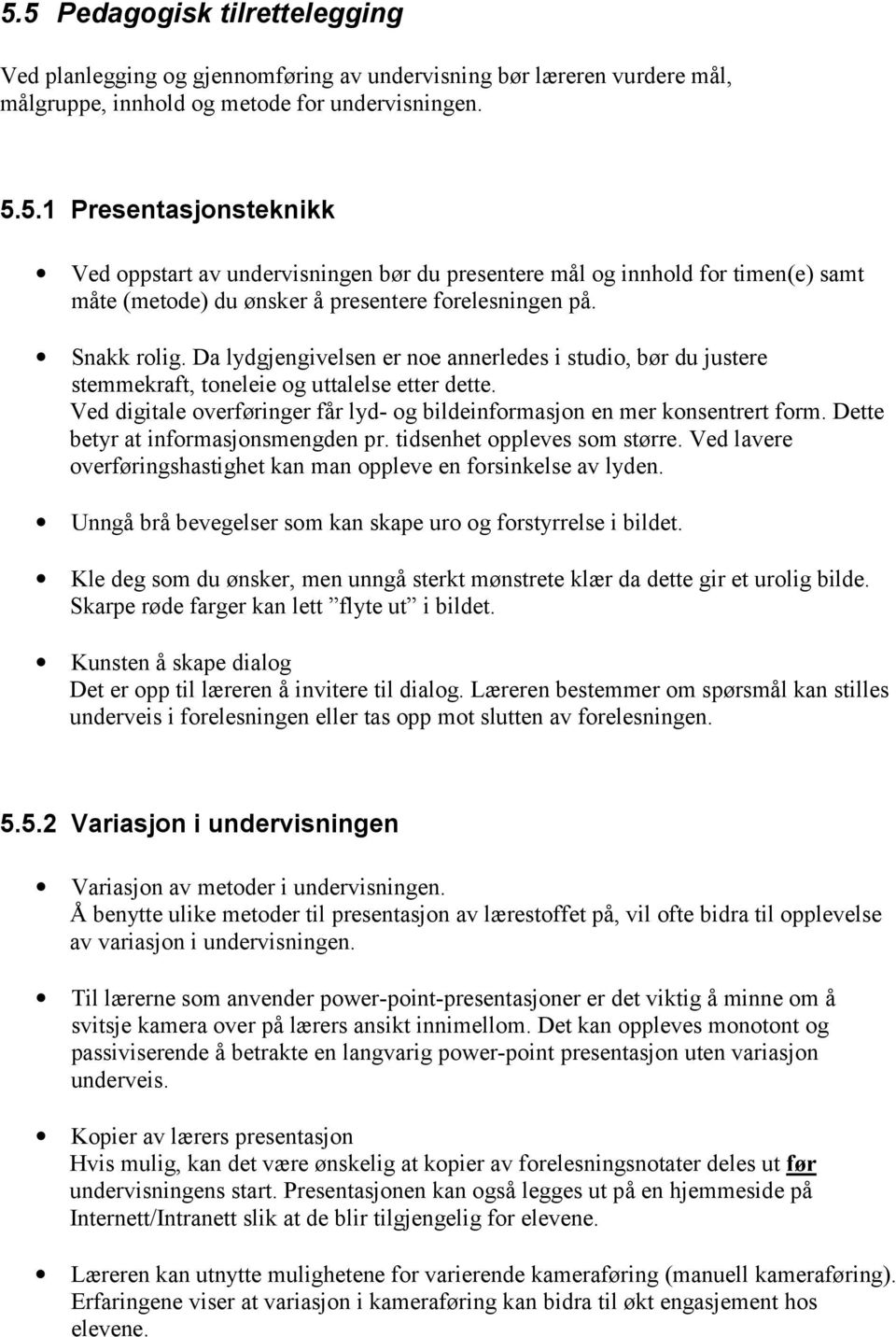 Ved digitale overføringer får lyd- og bildeinformasjon en mer konsentrert form. Dette betyr at informasjonsmengden pr. tidsenhet oppleves som større.