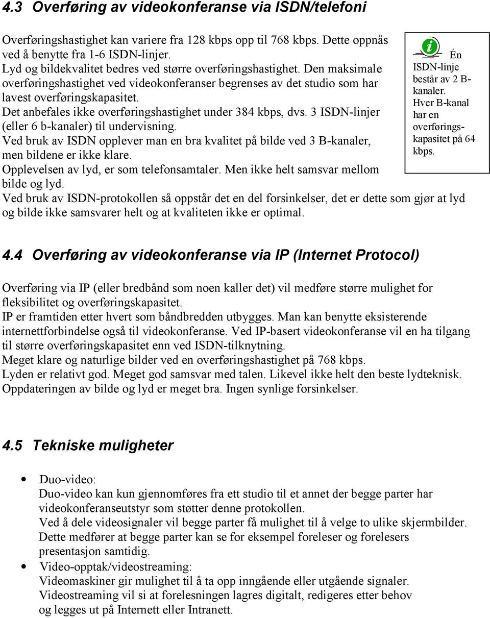 Det anbefales ikke overføringshastighet under 384 kbps, dvs. 3 ISDN-linjer (eller 6 b-kanaler) til undervisning.