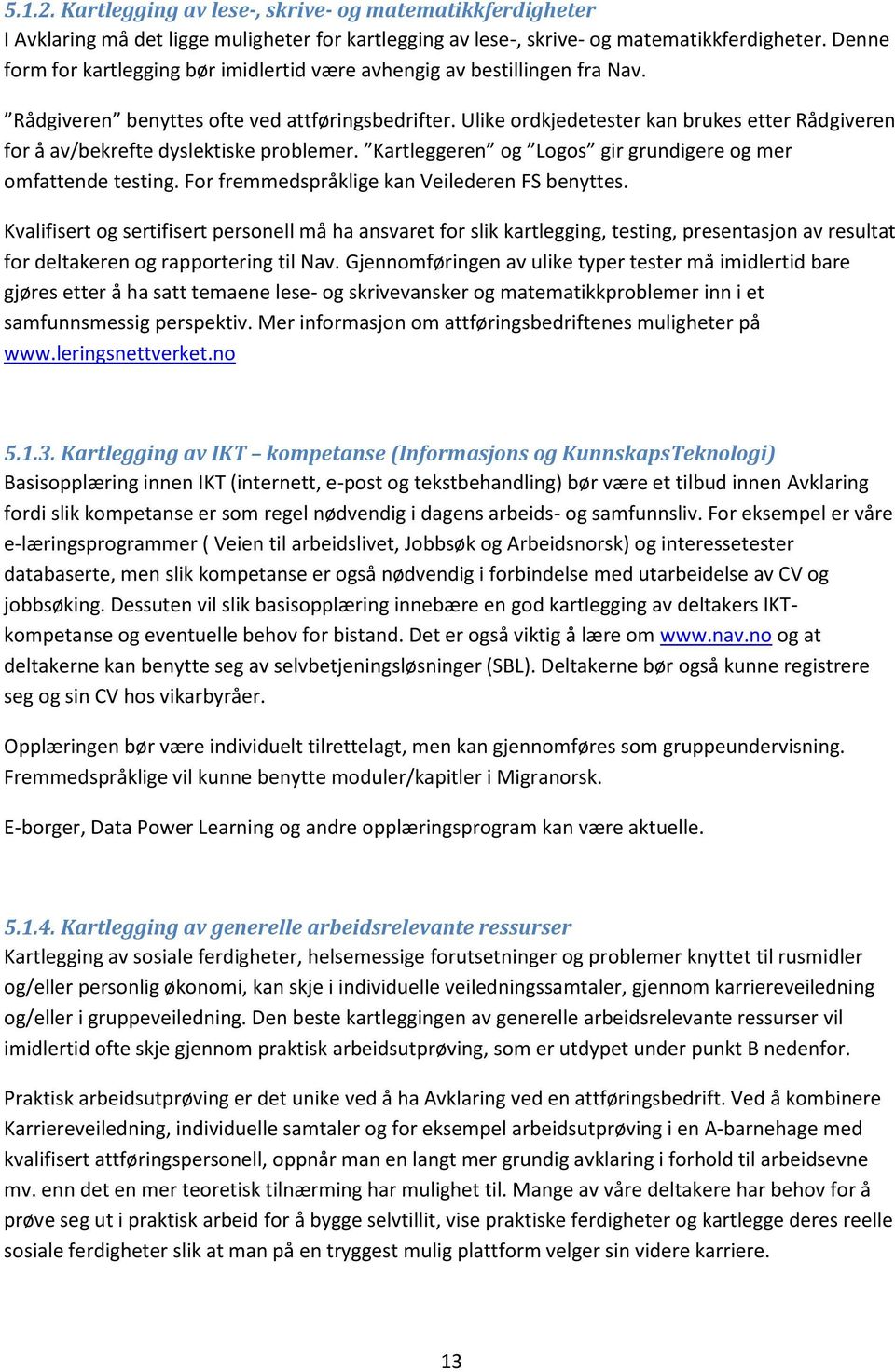 Ulike ordkjedetester kan brukes etter Rådgiveren for å av/bekrefte dyslektiske problemer. Kartleggeren og Logos gir grundigere og mer omfattende testing.