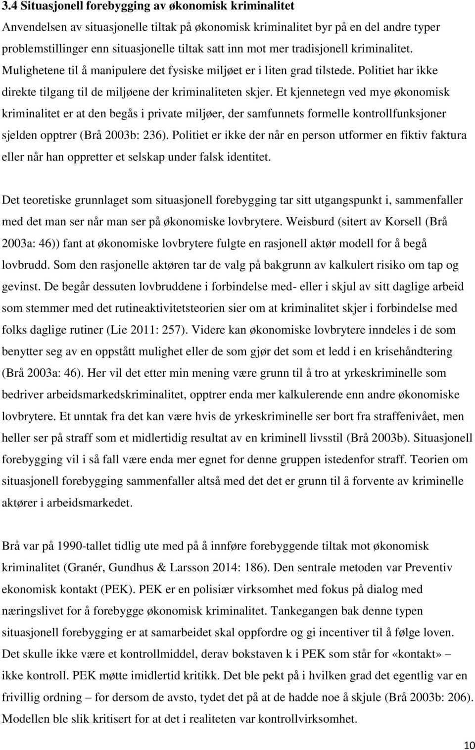 Et kjennetegn ved mye økonomisk kriminalitet er at den begås i private miljøer, der samfunnets formelle kontrollfunksjoner sjelden opptrer (Brå 2003b: 236).