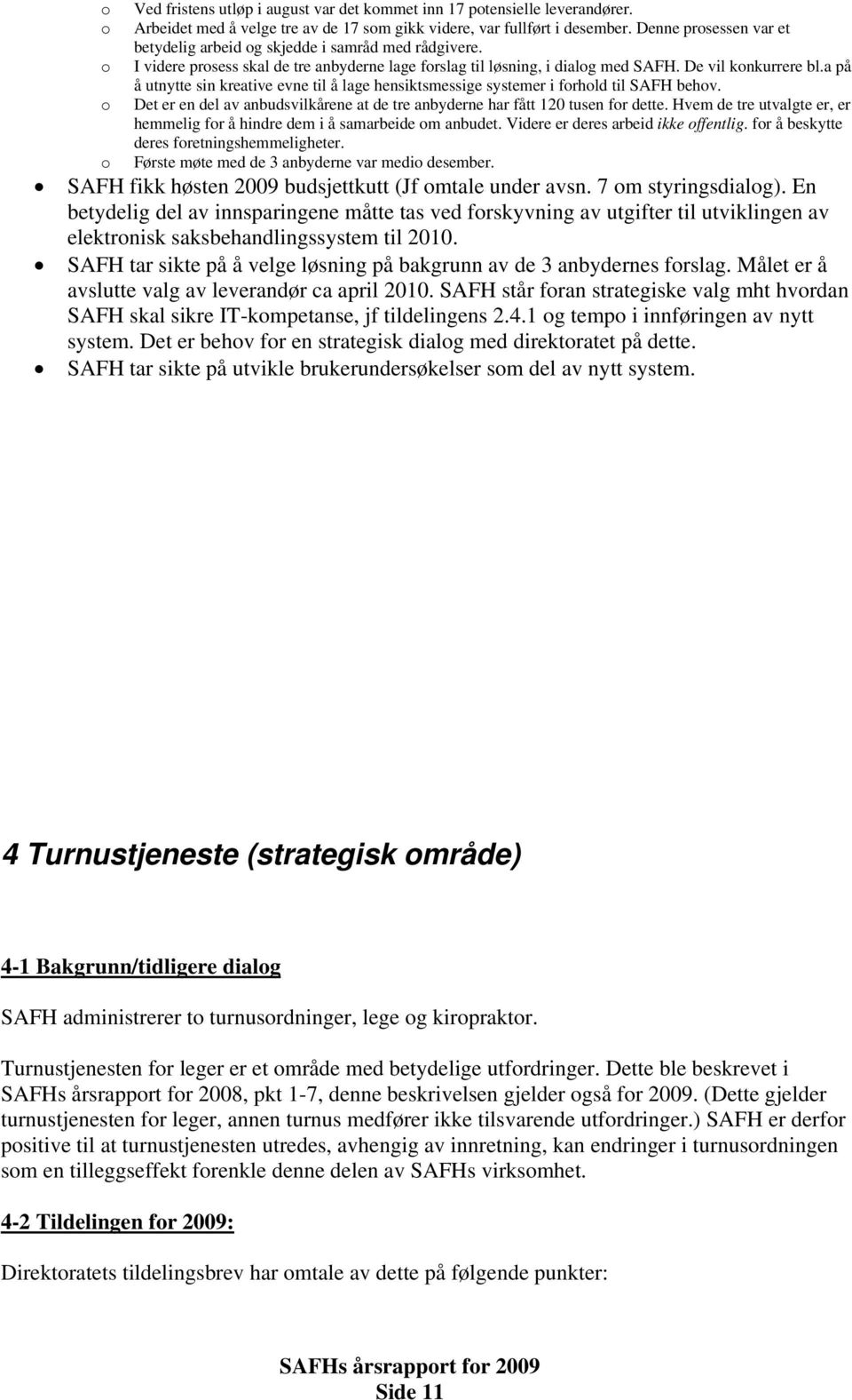 a på å utnytte sin kreative evne til å lage hensiktsmessige systemer i forhold til SAFH behov. Det er en del av anbudsvilkårene at de tre anbyderne har fått 120 tusen for dette.