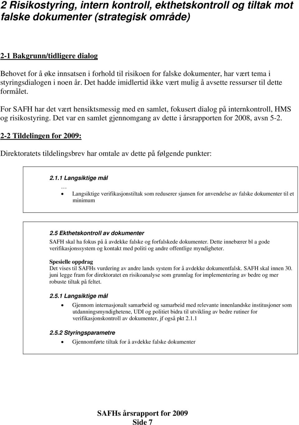 For SAFH har det vært hensiktsmessig med en samlet, fokusert dialog på internkontroll, HMS og risikostyring. Det var en samlet gjennomgang av dette i årsrapporten for 2008, avsn 5-2.