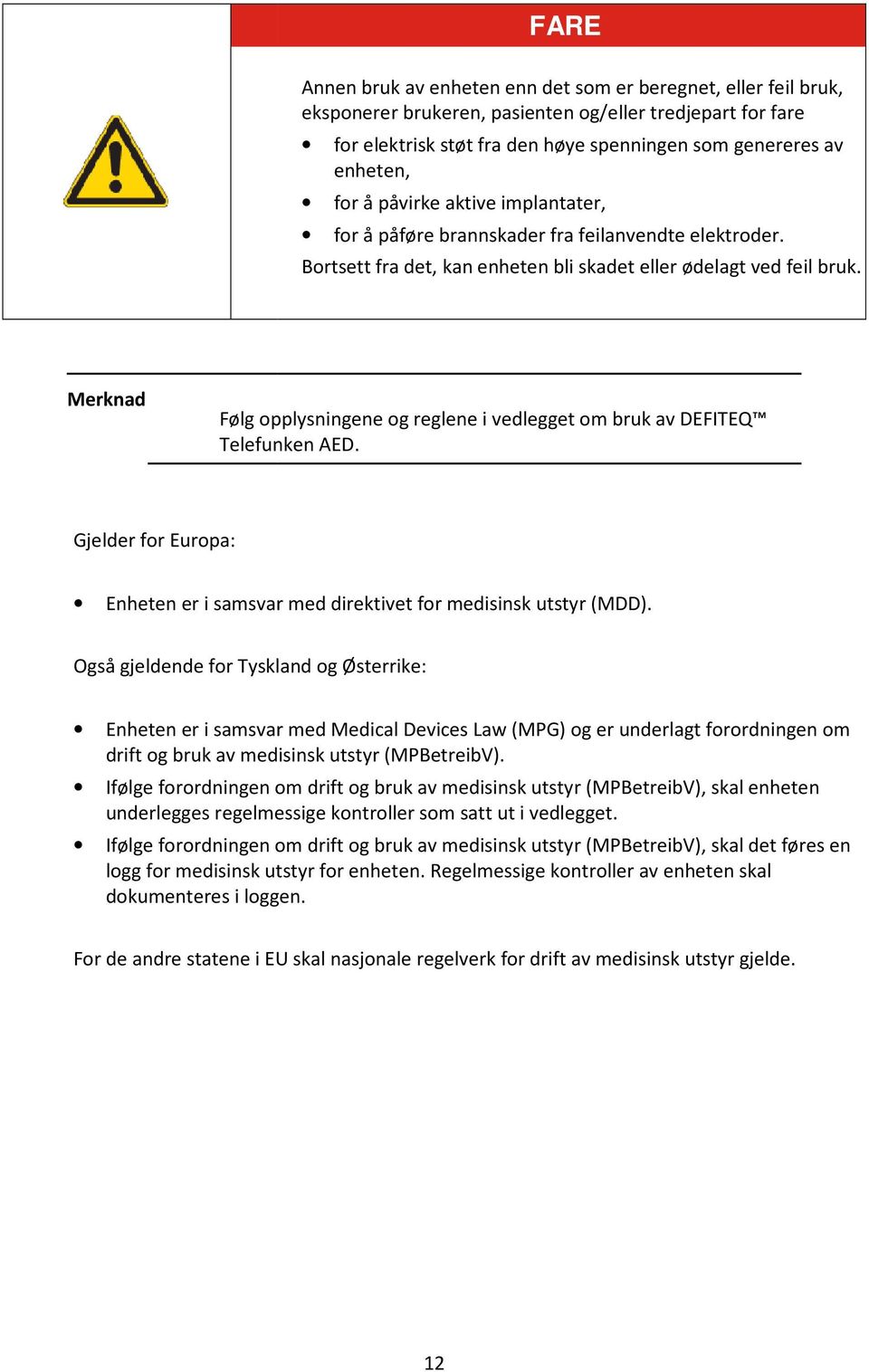 Merknad Følg opplysningene og reglene i vedlegget om bruk av DEFITEQ Telefunken AED. Gjelder for Europa: Enheten er i samsvar med direktivet for medisinsk utstyr (MDD).