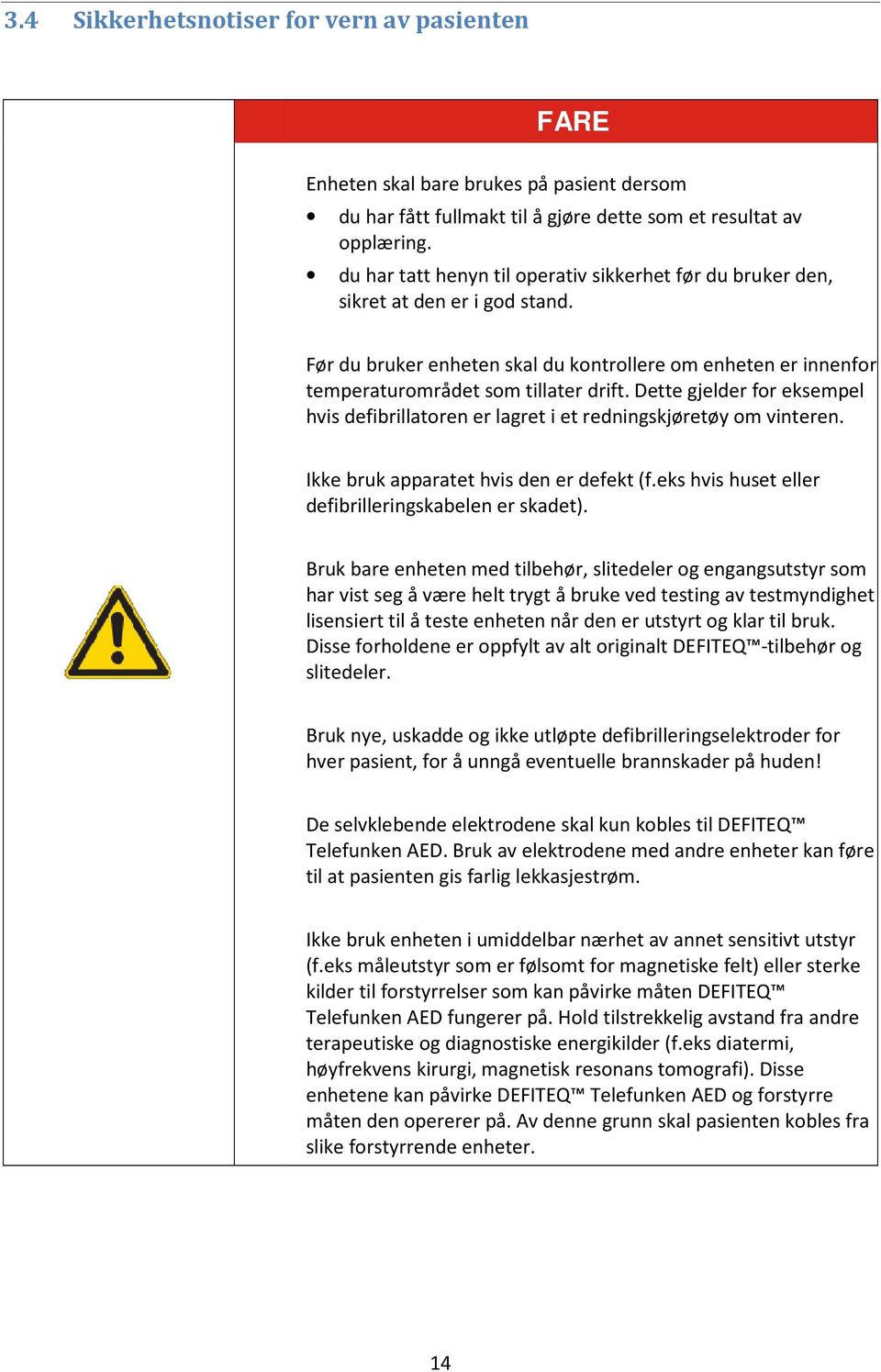 Dette gjelder for eksempel hvis defibrillatoren er lagret i et redningskjøretøy om vinteren. Ikke bruk apparatet hvis den er defekt (f.eks hvis huset eller defibrilleringskabelen er skadet).