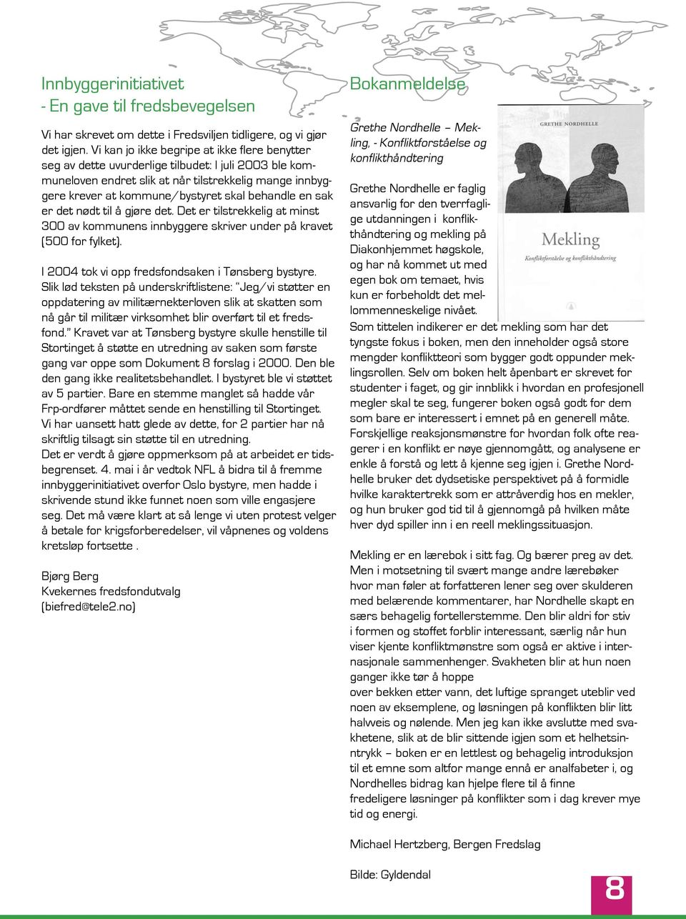 behandle en sak er det nødt til å gjøre det. Det er tilstrekkelig at minst 300 av kommunens innbyggere skriver under på kravet (500 for fylket). I 2004 tok vi opp fredsfondsaken i Tønsberg bystyre.