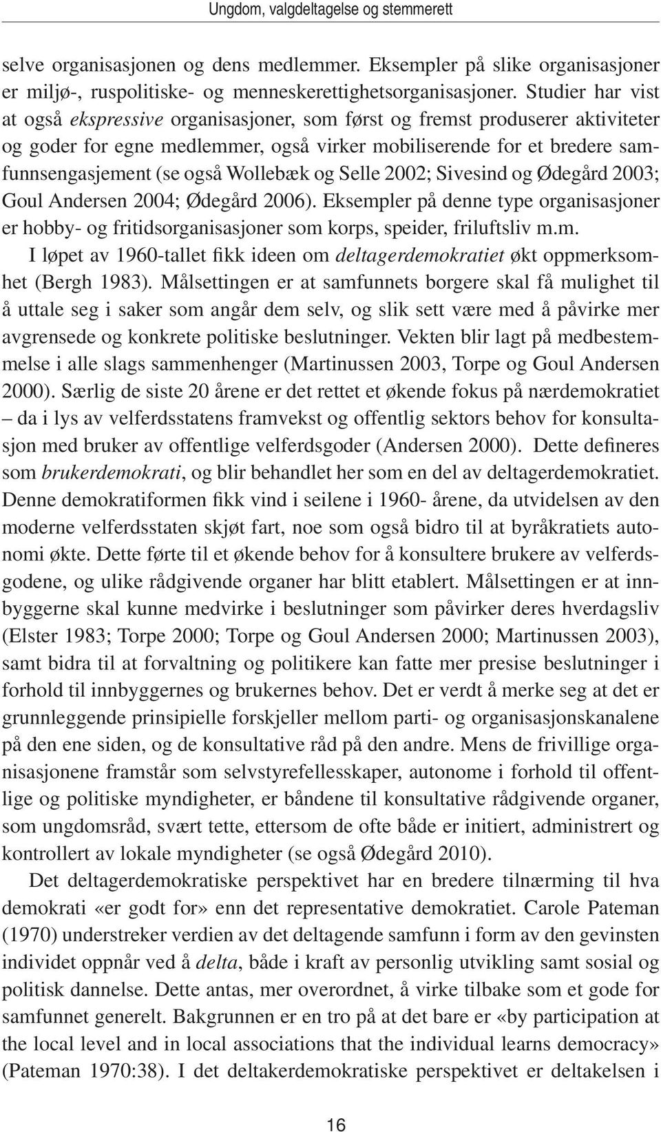 Wollebæk og Selle 2002; Sivesind og Ødegård 2003; Goul Andersen 2004; Ødegård 2006). Eksempler på denne type organisasjoner er hobby- og fritidsorganisasjoner som korps, speider, friluftsliv m.m. I løpet av 1960-tallet fikk ideen om deltagerdemokratiet økt oppmerksomhet (Bergh 1983).