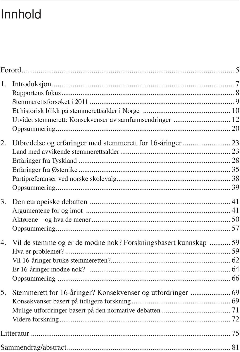 .. 35 Partipreferanser ved norske skolevalg... 38 Oppsummering... 39 3. Den europeiske debatten... 41 Argumentene for og imot... 41 Aktørene og hva de mener... 50 Oppsummering... 57 4.