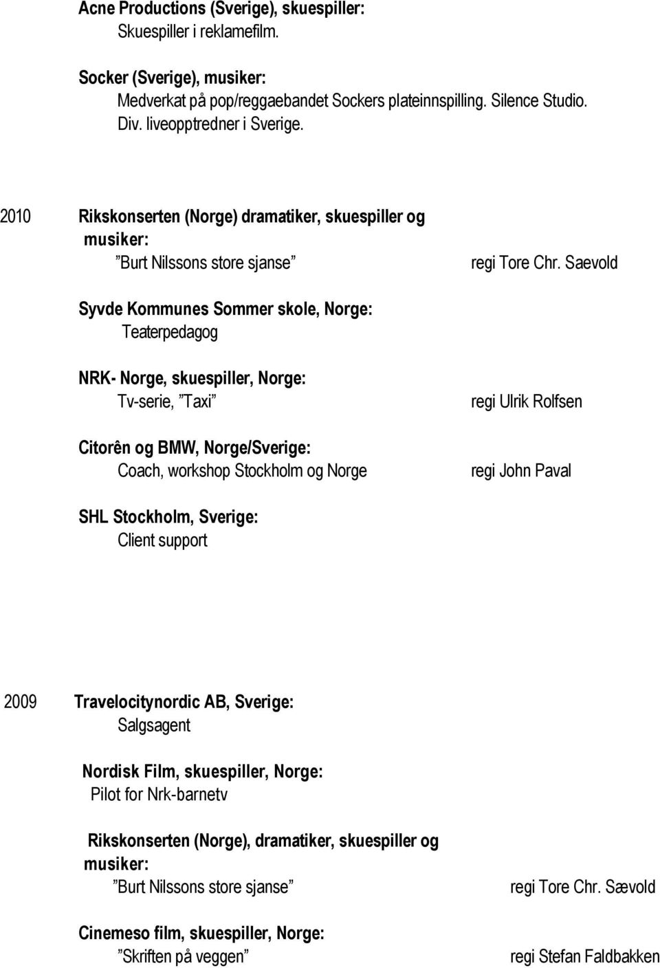 Saevold Syvde Kommunes Sommer skole, Norge: Teaterpedagog NRK- Norge, skuespiller, Norge: Tv-serie, Taxi Citorên og BMW, Norge/Sverige: Coach, workshop Stockholm og Norge regi Ulrik Rolfsen regi