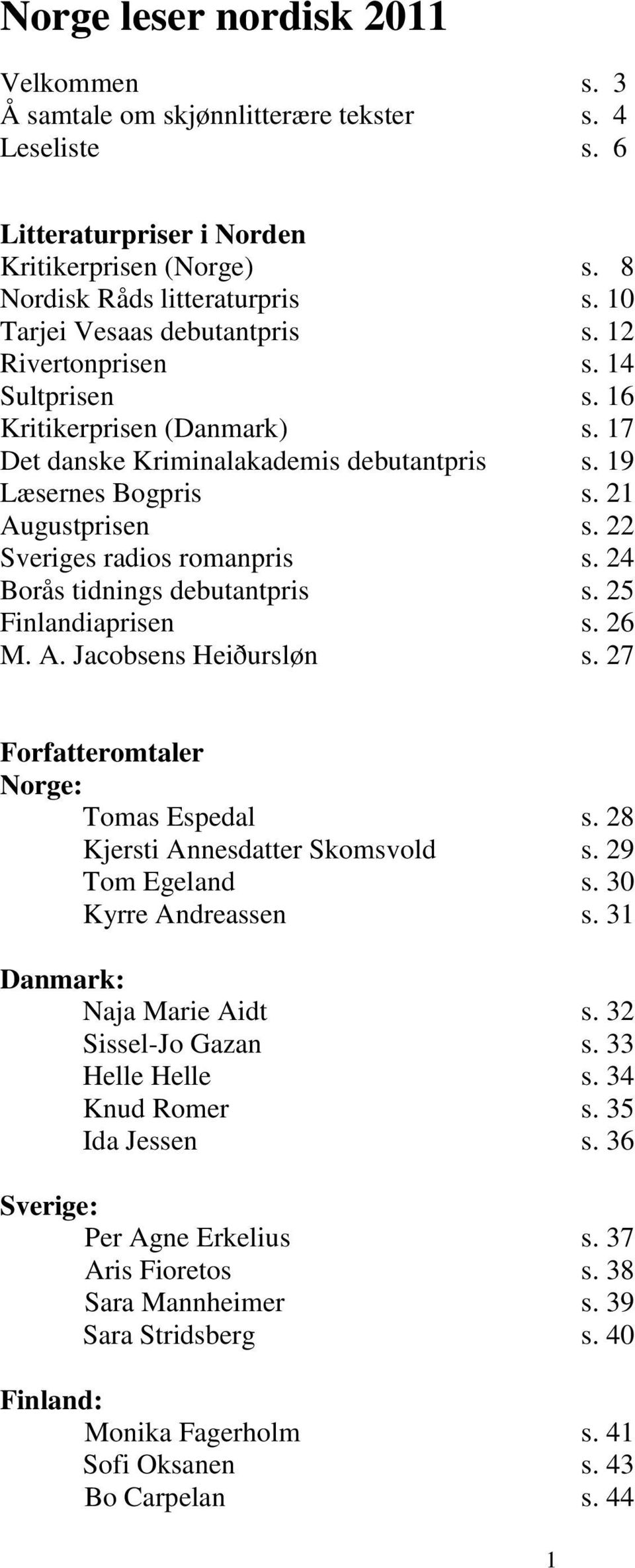 22 Sveriges radios romanpris s. 24 Borås tidnings debutantpris s. 25 Finlandiaprisen s. 26 M. A. Jacobsens Heiðursløn s. 27 Forfatteromtaler Norge: Tomas Espedal s. 28 Kjersti Annesdatter Skomsvold s.