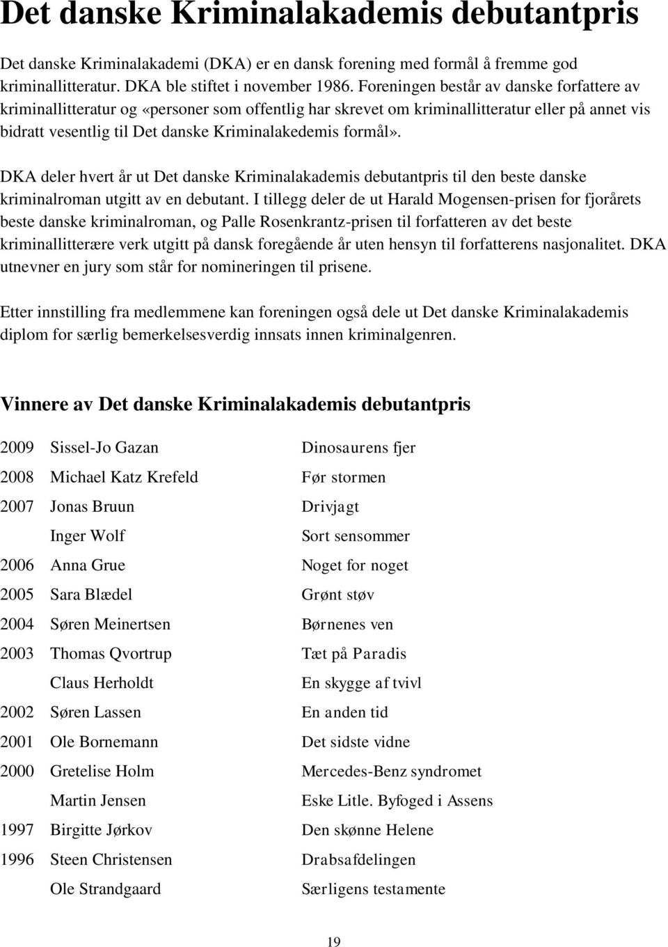 DKA deler hvert år ut Det danske Kriminalakademis debutantpris til den beste danske kriminalroman utgitt av en debutant.