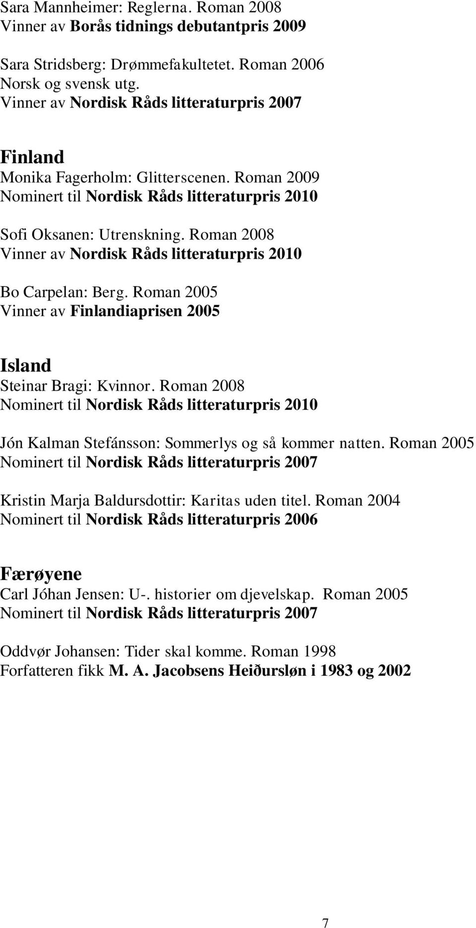 Roman 2008 Vinner av Nordisk Råds litteraturpris 2010 Bo Carpelan: Berg. Roman 2005 Vinner av Finlandiaprisen 2005 Island Steinar Bragi: Kvinnor.