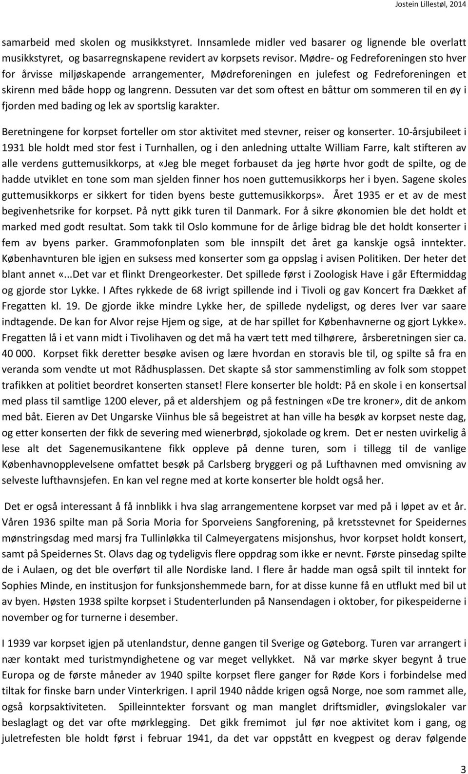 Dessuten var det som oftest en båttur om sommeren til en øy i fjorden med bading og lek av sportslig karakter. Beretningene for korpset forteller om stor aktivitet med stevner, reiser og konserter.