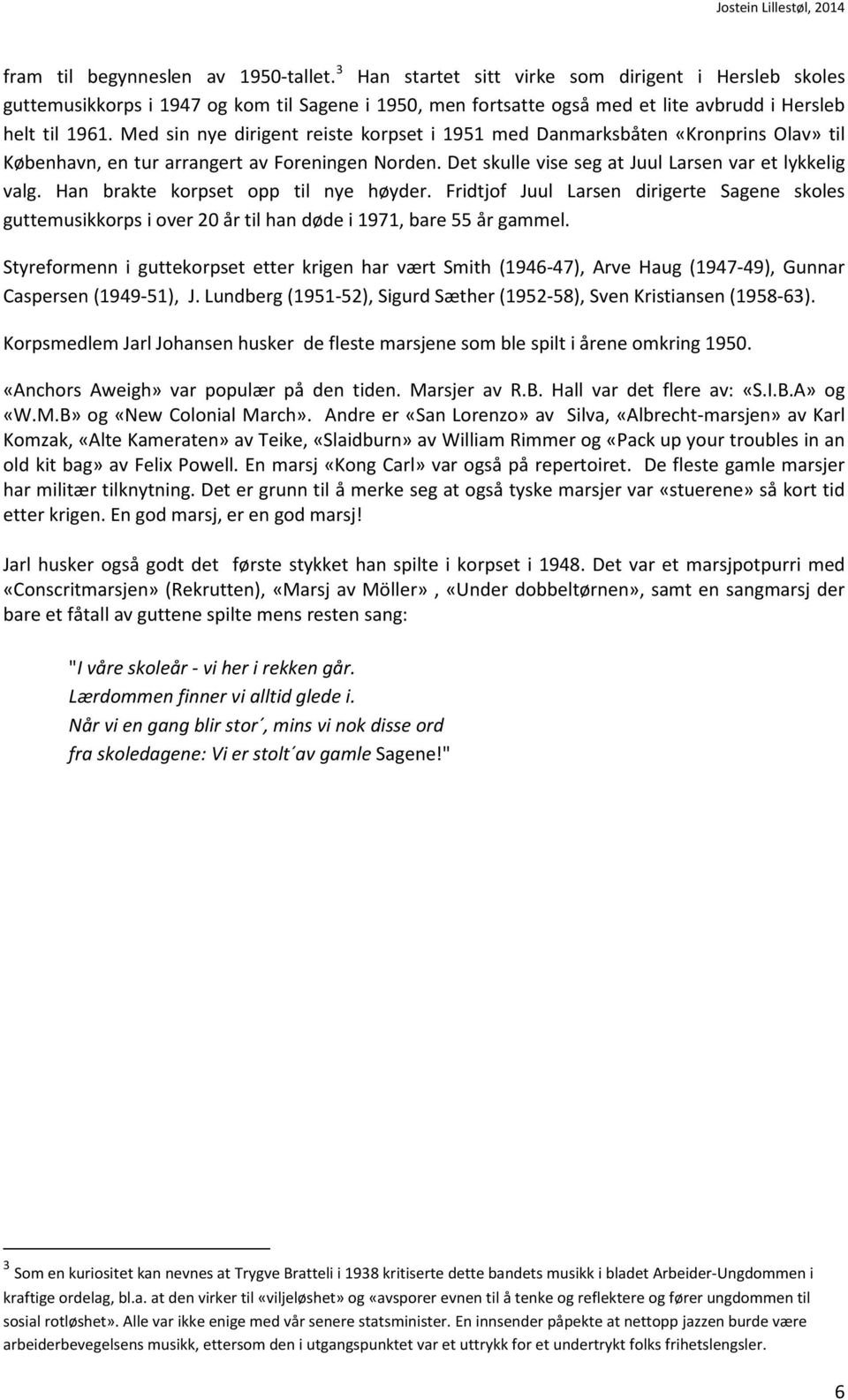 Med sin nye dirigent reiste korpset i 1951 med Danmarksbåten «Kronprins Olav» til København, en tur arrangert av Foreningen Norden. Det skulle vise seg at Juul Larsen var et lykkelig valg.