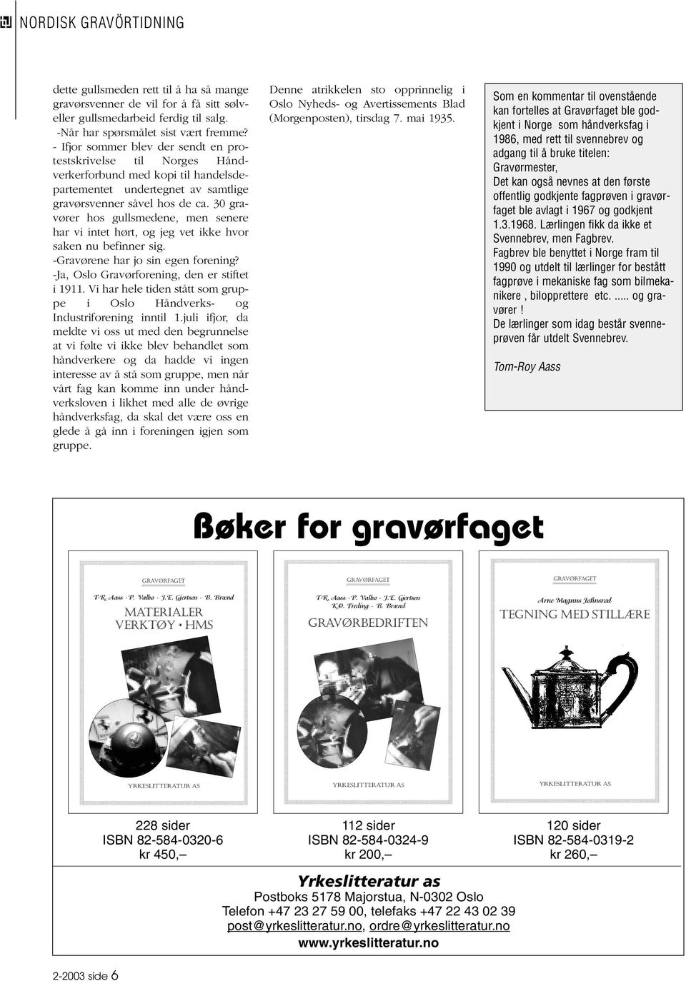 30 gravører hos gullsmedene, men senere har vi intet hørt, og jeg vet ikke hvor saken nu befinner sig. -Gravørene har jo sin egen forening? -Ja, Oslo Gravørforening, den er stiftet i 1911.