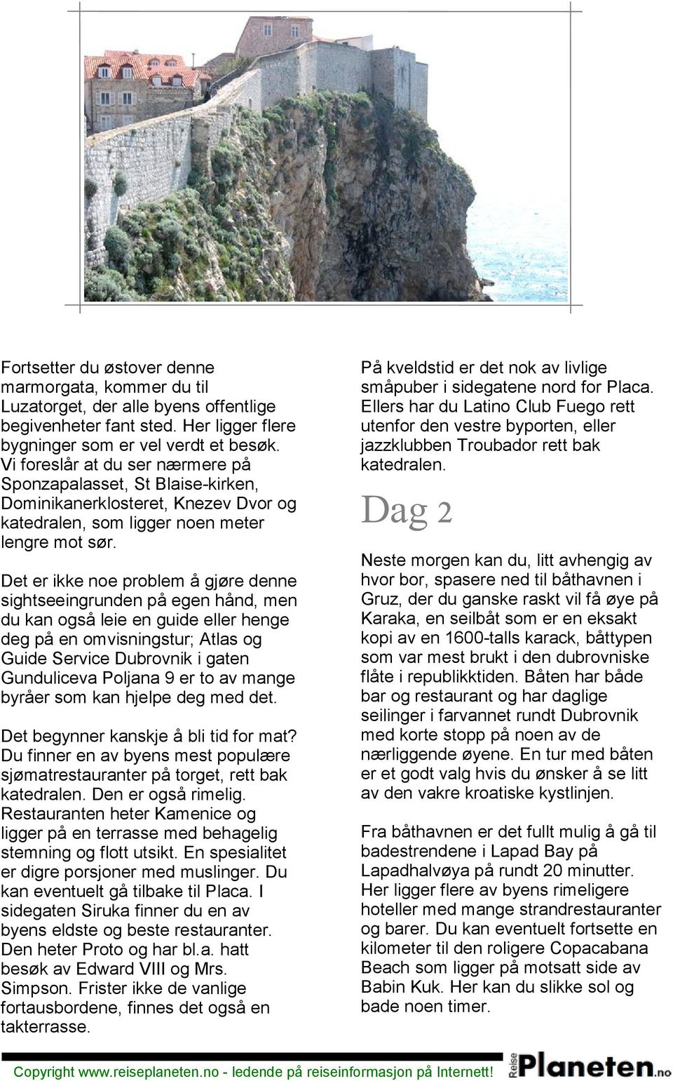 Det er ikke noe problem å gjøre denne sightseeingrunden på egen hånd, men du kan også leie en guide eller henge deg på en omvisningstur; Atlas og Guide Service i gaten Gunduliceva Poljana 9 er to av