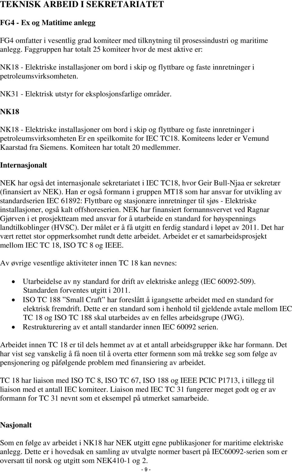 NK31 - Elektrisk utstyr for eksplosjonsfarlige områder. NK18 NK18 - Elektriske installasjoner om bord i skip og flyttbare og faste innretninger i petroleumsvirksomheten Er en speilkomite for IEC TC18.